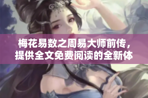 梅花易数之周易**前传，提供全文免费阅读的全新体验