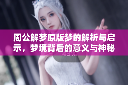 周公解梦原版梦的解析与启示，梦境背后的意义与神秘探讨