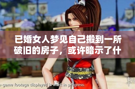 已婚女人梦见自己搬到一所破旧的房子，或许暗示了什么呢