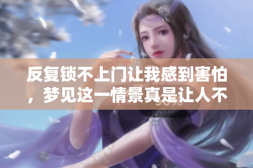 反复锁不上门让我感到害怕，梦见这一情景真是让人不安