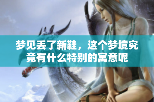 梦见丢了新鞋，这个梦境究竟有什么特别的寓意呢