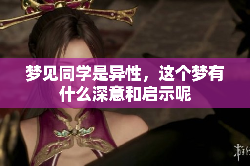 梦见同学是异性，这个梦有什么深意和启示呢