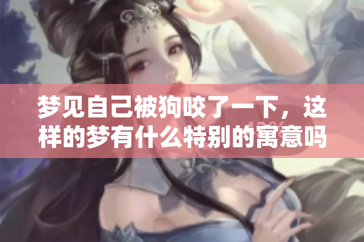 梦见自己被狗咬了一下，这样的梦有什么特别的寓意吗