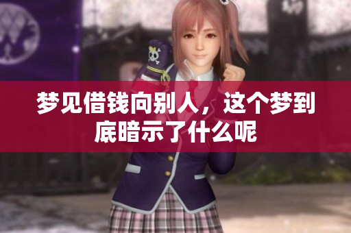 梦见借钱向别人，这个梦到底暗示了什么呢