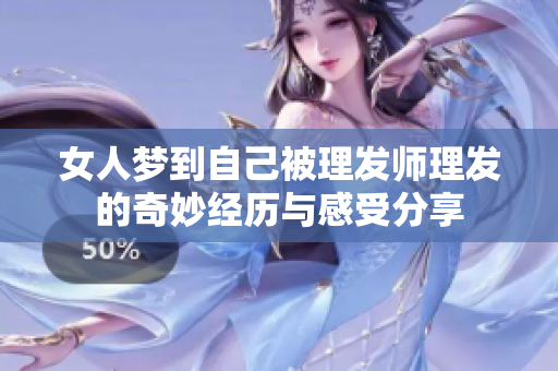 女人梦到自己被理发师理发的奇妙经历与感受分享