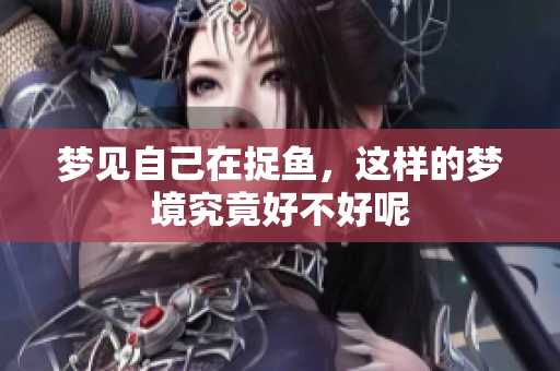 梦见自己在捉鱼，这样的梦境究竟好不好呢