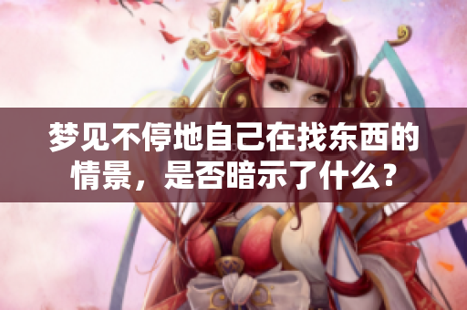 梦见不停地自己在找东西的情景，是否暗示了什么？