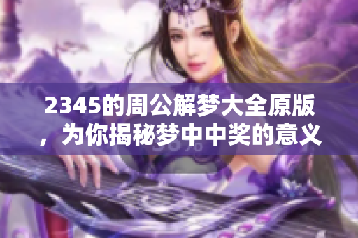 2345的周公解梦大全原版，为你揭秘梦中中奖的意义与解析