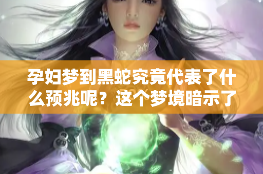 孕妇梦到黑蛇究竟代表了什么预兆呢？这个梦境暗示了哪些含义？