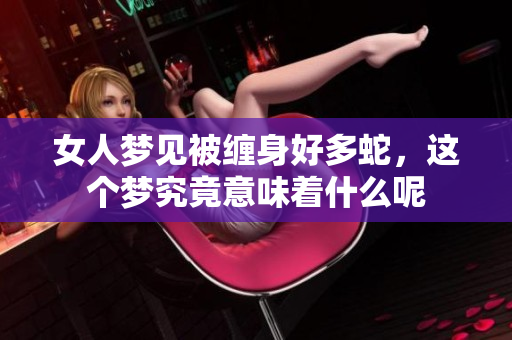 女人梦见被缠身好多蛇，这个梦究竟意味着什么呢