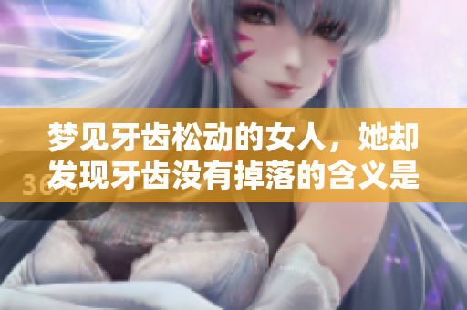 梦见牙齿松动的女人，她却发现牙齿没有掉落的含义是什么