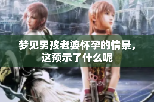 梦见男孩老婆怀孕的情景，这预示了什么呢