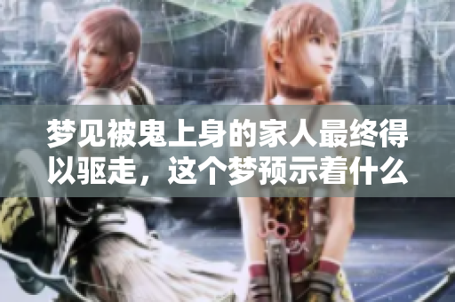 梦见被鬼上身的家人最终得以驱走，这个梦预示着什么呢