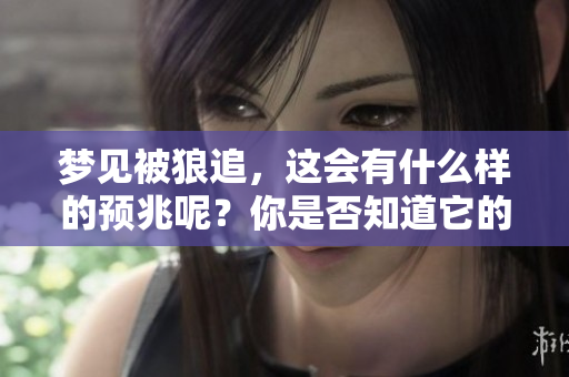 梦见被狼追，这会有什么样的预兆呢？你是否知道它的含义？