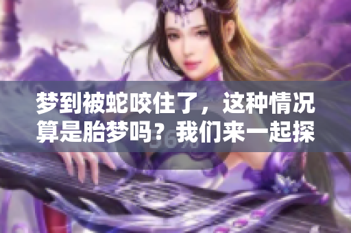 梦到被蛇咬住了，这种情况算是胎梦吗？我们来一起探讨一下。