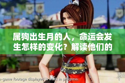 属狗出生月的人，命运会发生怎样的变化？解读他们的命运之谜。