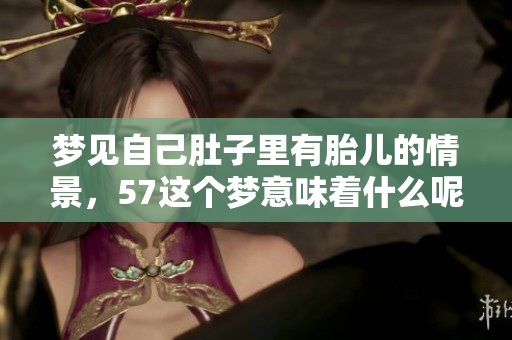 梦见自己肚子里有胎儿的情景，57这个梦意味着什么呢