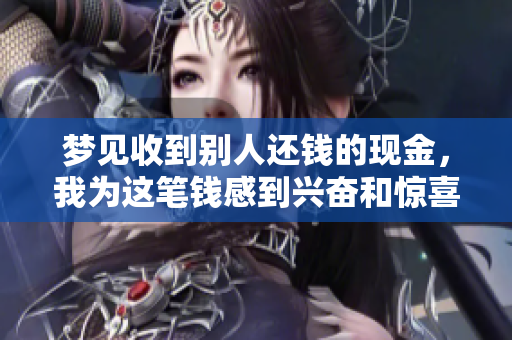 梦见收到别人还钱的现金，我为这笔钱感到兴奋和惊喜