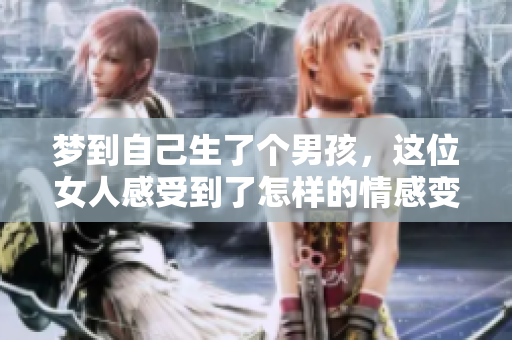 梦到自己生了个男孩，这位女人感受到了怎样的情感变化与期待呢