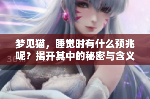 梦见猫，睡觉时有什么预兆呢？揭开其中的秘密与含义。