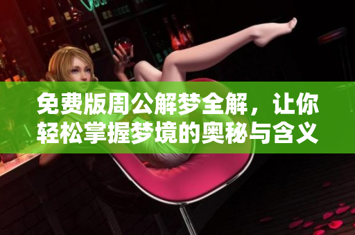 免费版周公解梦全解，让你轻松掌握梦境的奥秘与含义。