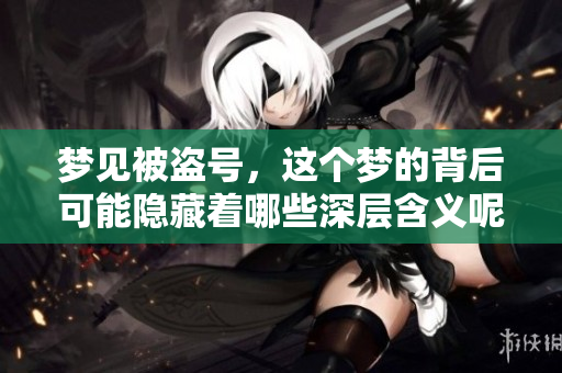 梦见被盗号，这个梦的背后可能隐藏着哪些深层含义呢