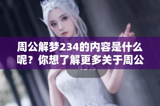 周公解梦234的内容是什么呢？你想了解更多关于周公解梦234的解读吗？