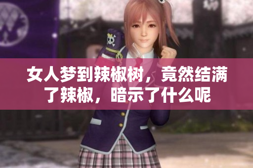 女人梦到辣椒树，竟然结满了辣椒，暗示了什么呢