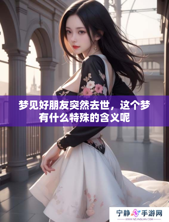 梦见好朋友突然去世，这个梦有什么特殊的含义呢