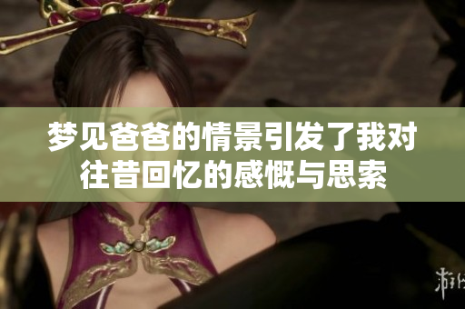 梦见爸爸的情景引发了我对往昔回忆的感慨与思索