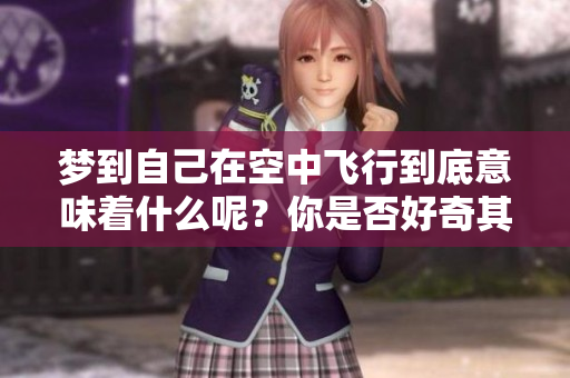 梦到自己在空中飞行到底意味着什么呢？你是否好奇其中的深层含义？