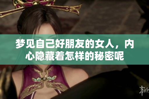 梦见自己好朋友的女人，内心隐藏着怎样的秘密呢