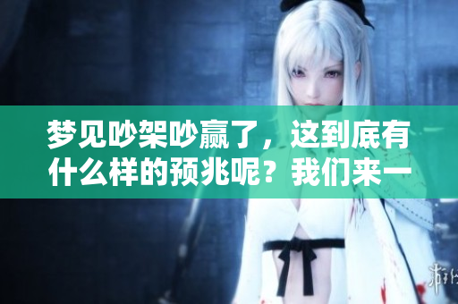 梦见吵架吵赢了，这到底有什么样的预兆呢？我们来一起探讨一下吧。