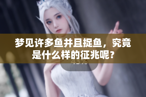 梦见许多鱼并且捉鱼，究竟是什么样的征兆呢？