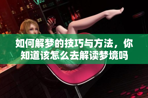 如何解梦的技巧与方法，你知道该怎么去解读梦境吗