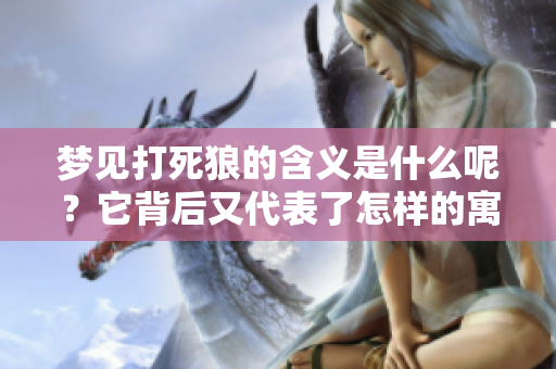 梦见打死狼的含义是什么呢？它背后又代表了怎样的寓意呢？