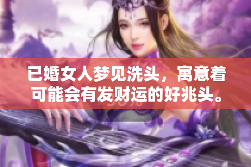 已婚女人梦见洗头，寓意着可能会有发财运的好兆头。