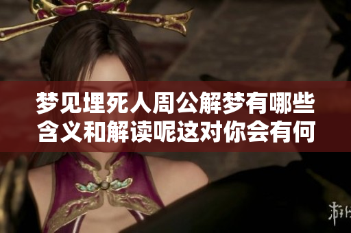梦见埋死人周公解梦有哪些含义和解读呢这对你会有何影响