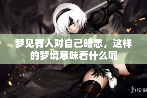 梦见有人对自己暗恋，这样的梦境意味着什么呢
