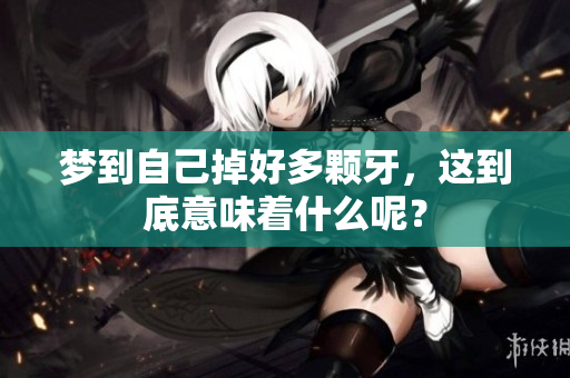 梦到自己掉好多颗牙，这到底意味着什么呢？