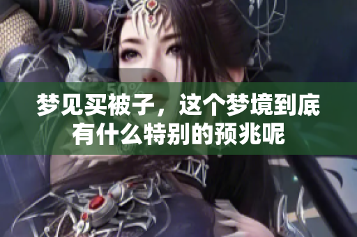 梦见买被子，这个梦境到底有什么特别的预兆呢