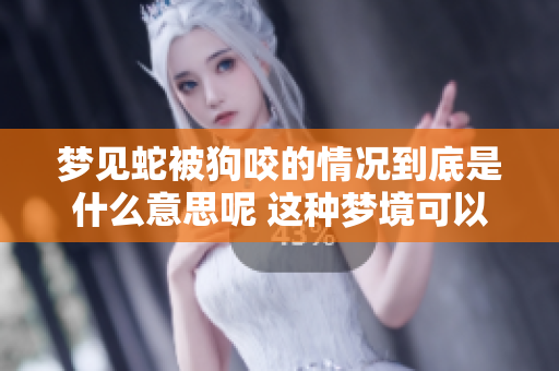 梦见蛇被狗咬的情况到底是什么意思呢 这种梦境可以预示什么呢