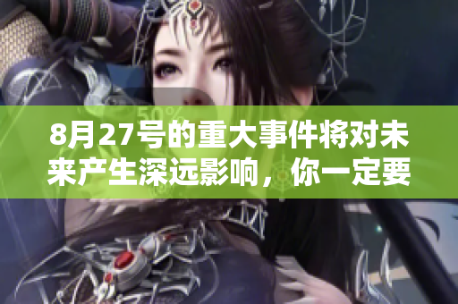 8月27号的重大事件将对未来产生深远影响，你一定要了解这些信息