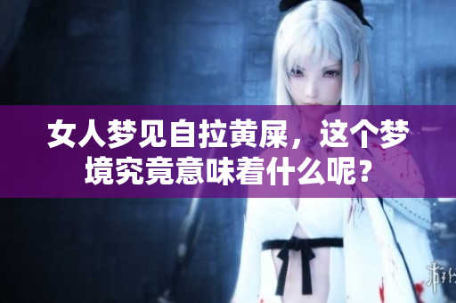 女人梦见自拉黄屎，这个梦境究竟意味着什么呢？