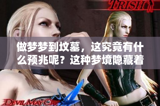 做梦梦到坟墓，这究竟有什么预兆呢？这种梦境隐藏着怎样的意义和暗示呢？
