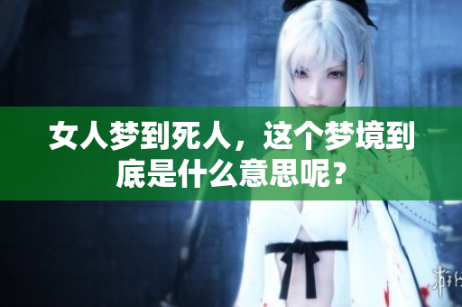 女人梦到死人，这个梦境到底是什么意思呢？