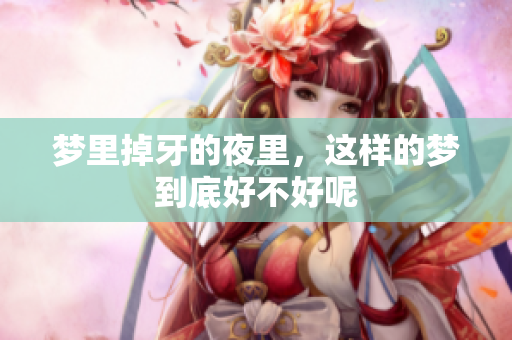 梦里掉牙的夜里，这样的梦到底好不好呢