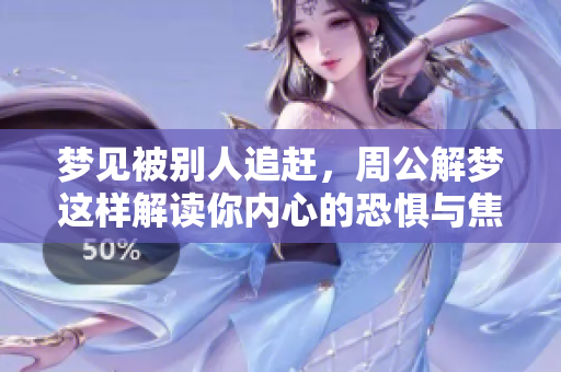 梦见被别人追赶，周公解梦这样解读你内心的恐惧与焦虑