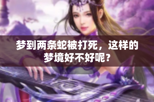 梦到两条蛇被打死，这样的梦境好不好呢？
