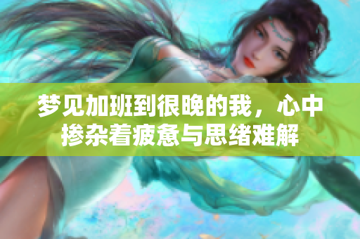梦见加班到很晚的我，心中掺杂着疲惫与思绪难解